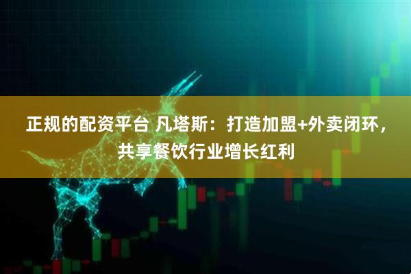 正规的配资平台 凡塔斯：打造加盟+外卖闭环，共享餐饮行业增长红利
