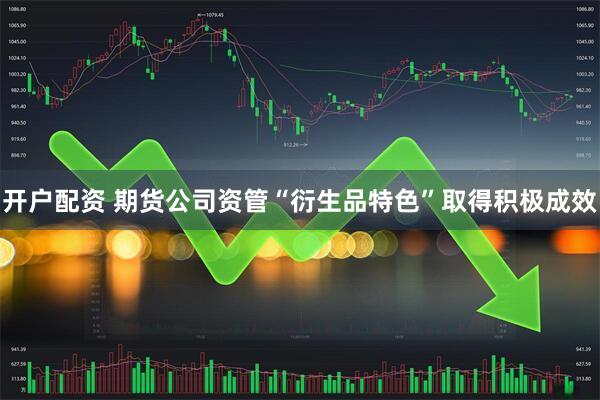 开户配资 期货公司资管“衍生品特色”取得积极成效