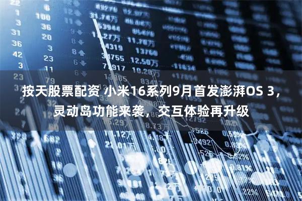 按天股票配资 小米16系列9月首发澎湃OS 3，灵动岛功能来袭，交互体验再升级